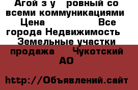  Агой з/у 5 ровный со всеми коммуникациями › Цена ­ 3 500 000 - Все города Недвижимость » Земельные участки продажа   . Чукотский АО